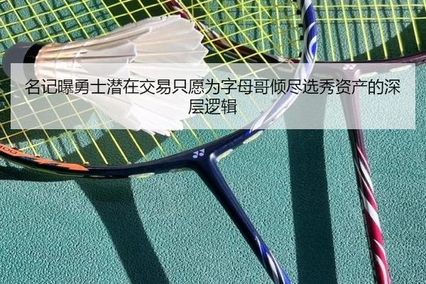 名记曝勇士潜在交易只愿为字母哥倾尽选秀资产的深层逻辑